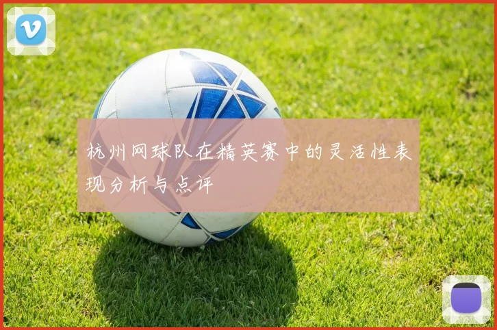 杭州网球队在精英赛中的灵活性表现分析与点评