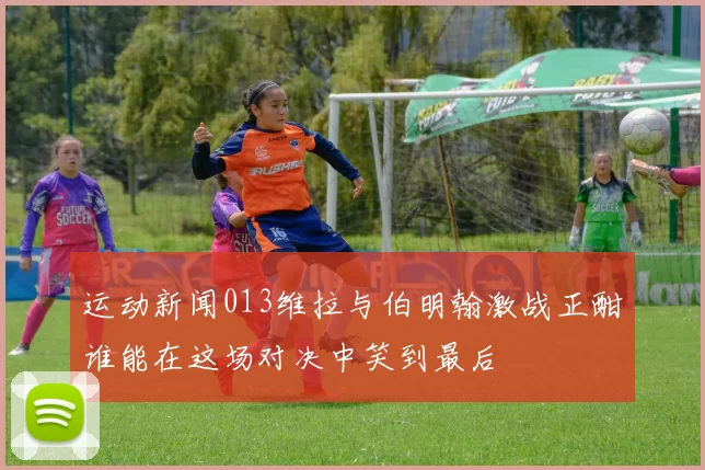 运动新闻013维拉与伯明翰激战正酣谁能在这场对决中笑到最后