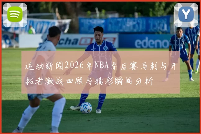运动新闻2026年NBA季后赛马刺与开拓者激战回顾与精彩瞬间分析
