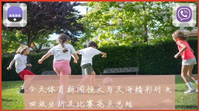 今天体育新闻恒大与天海精彩对决回放分析及比赛亮点总结