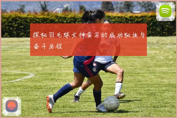 探秘羽毛球女神黄芳的成功秘诀与奋斗历程