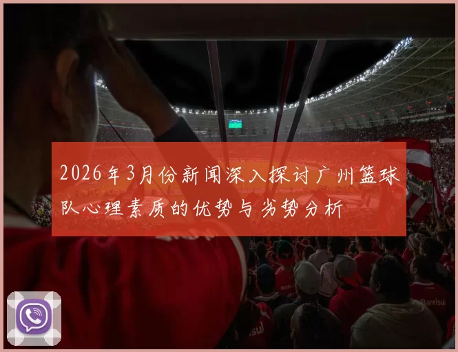 2026年3月份新闻深入探讨广州篮球队心理素质的优势与劣势分析